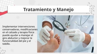 Tratamiento y Manejo
Implementar intervenciones
conservadoras, modificaciones
en el calzado y terapia física
puede ayudar a manejar el
giro abductor y mejorar la
funcionalidad del pie y el
tobillo.
 