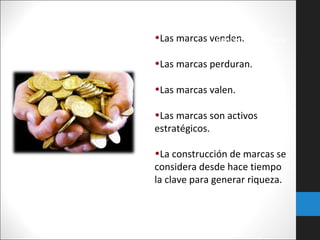 27

•Las marcas venden. de marca
Concepto
•Las marcas perduran.
•Las marcas valen.
•Las marcas son activos
estratégicos.
•La construcción de marcas se
considera desde hace tiempo
la clave para generar riqueza.

 