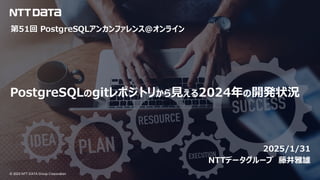 © 2025 NTT DATA Group Corporation
© 2025 NTT DATA Group Corporation
PostgreSQLのgitレポジトリから見える2024年の開発状況
2025/1/31
NTTデータグループ 藤井雅雄
第51回 PostgreSQLアンカンファレンス@オンライン
 