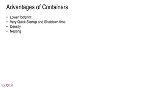 Advantages of Containers
• Lower footprint
• Very Quick Startup and Shutdown time
• Density
• Nesting
 