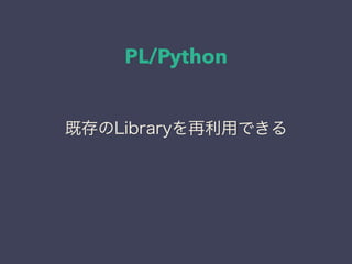 PL/Python
既存のLibraryを再利用できる
 
