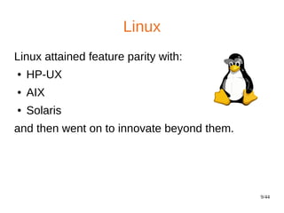 9/44
Linux
Linux attained feature parity with:
● HP-UX
● AIX
● Solaris
and then went on to innovate beyond them.
 