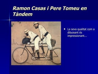Ramon Casas i Pere Tomeu en Tàndem La seva qualitat com a dibuixant és impressionant... 