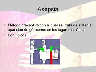 Asepsia Método preventivo con el cual se  trata de evitar la aparición de gérmenes en los lugares estériles. Son físicos. 