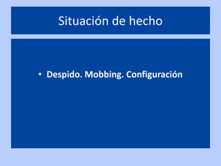 Situación de hecho


• Despido. Mobbing. Configuración
 