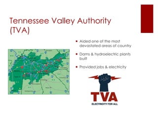 Tennessee Valley Authority
(TVA)
                 Aided one of the most
                  devastated areas of country

                 Dams & hydroelectric plants
                  built

                 Provided jobs & electricity
 