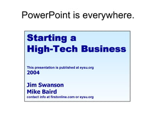 PowerPoint is everywhere. 