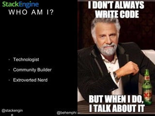 @behemphi
@stackengin
W H O A M I ?
• Technologist
• Community Builder
• Extroverted Nerd
 