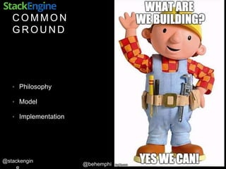 @behemphi
@stackengin
C O M M O N
G R O U N D
• Philosophy
• Model
• Implementation
 