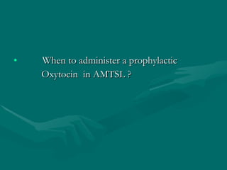 When to administer a prophylactic  Oxytocin  in AMTSL ? 
