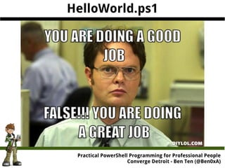Practical PowerShell Programming for Professional People
Converge Detroit - Ben Ten (@Ben0xA)
HelloWorld.ps1
 