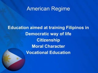 American RegimeEducation aimed at training Filipinos inDemocratic way of lifeCitizenshipMoral CharacterVocational Education