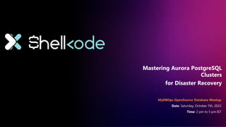 Mastering Aurora PostgreSQL
Clusters
for Disaster Recovery
MyDBOps OpenSource Database Meetup
Date: Saturday, October 7th, 2023
Time: 2 pm to 5 pm IST
 