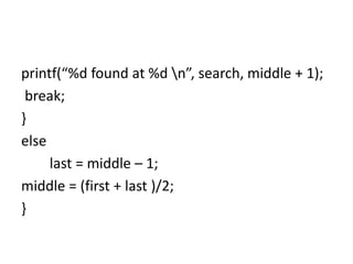 printf(“%d found at %d n”, search, middle + 1);
break;
}
else
last = middle – 1;
middle = (first + last )/2;
}
 