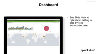© 2018 SPLUNK INC.
▶ See Slide Note at
right about adding in
step-by-step
instructions here.
Dashboard
 