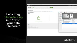 © 2018 SPLUNK INC.
Let’s drag
tutorialdata.zip
into “Drop
your data
file here.”
 