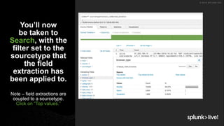 © 2018 SPLUNK INC.
You’ll now
be taken to
Search, with the
filter set to the
sourcetype that
the field
extraction has
been applied to.
Note – field extractions are
coupled to a sourcetype.
Click on “Top values.”
 