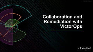 © 2019 SPLUNK INC.
Collaboration and
Remediation with
VictorOps
 