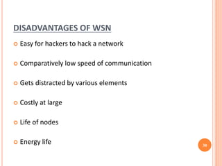 DISADVANTAGES OF WSN
 Easy for hackers to hack a network
 Comparatively low speed of communication
 Gets distracted by various elements
 Costly at large
 Life of nodes
 Energy life 30
 