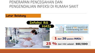 PENERAPAN PENCEGAHAN DAN
PENGENDALIAN INFEKSI DI RUMAH SAKIT
Latar Belakang
 
