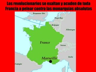 Los revolucionarios se exaltan y acuden de toda
Francia a pelear contra las monarquías absolutas
 