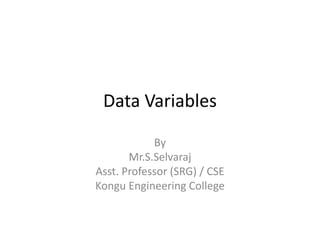 Data Variables
By
Mr.S.Selvaraj
Asst. Professor (SRG) / CSE
Kongu Engineering College
 