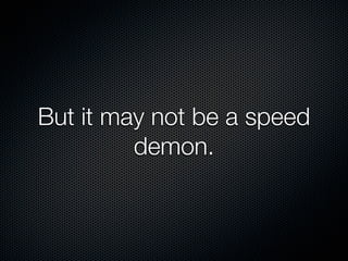 But it may not be a speed
         demon.
 