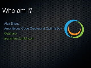 Who am I?
Alex Sharp
Amphibious Code Creature at OptimisDev
@ajsharp
alexjsharp.tumblr.com
 