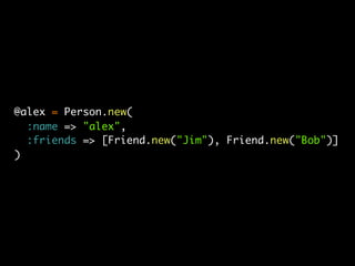 @alex = Person.new(
  :name => "alex",
  :friends => [Friend.new("Jim"), Friend.new("Bob")]
)
 