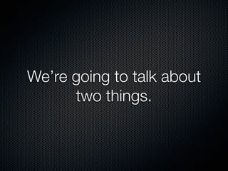 We’re going to talk about
      two things.
 
