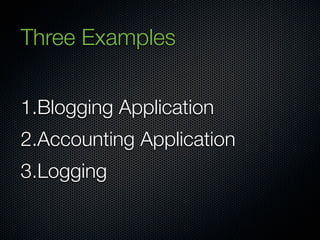Three Examples


1.Blogging Application
2.Accounting Application
3.Logging
 