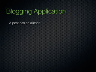 Blogging Application
 A post has an author
 