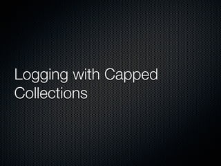 Logging with Capped
Collections
 