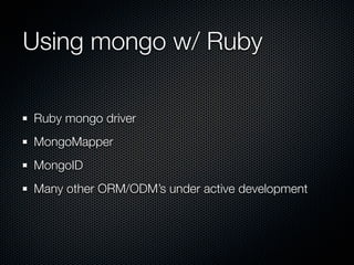 Using mongo w/ Ruby

Ruby mongo driver
MongoMapper
MongoID
Many other ORM/ODM’s under active development
 