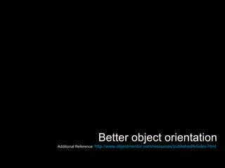 Better object orientation Additional Reference:  http://www.objectmentor.com/resources/publishedArticles.html   