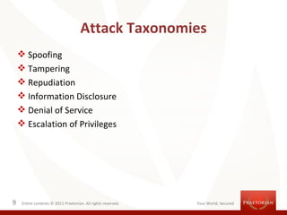 Attack Taxonomies
     Spoofing
     Tampering
     Repudiation
     Information Disclosure
     Denial of Service
     Escalation of Privileges




9    Entire contents © 2011 Praetorian. All rights reserved.   Your World, Secured
 