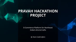 E-Commerce Platform for Northeast
India's Arts & Crafts
PRAVAH HACKATHON
PROJECT
By Team CodeCrafters
 