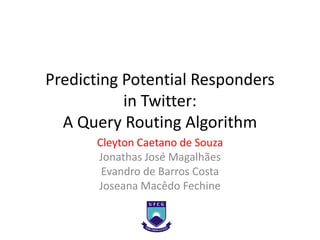 Predicting Potential Responders
           in Twitter:
  A Query Routing Algorithm
      Cleyton Caetano de Souza
      Jonathas José Magalhães
       Evandro de Barros Costa
      Joseana Macêdo Fechine
 