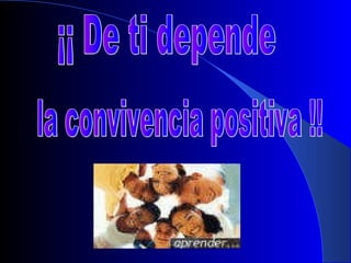¡¡ De ti depende la convivencia positiva !! 