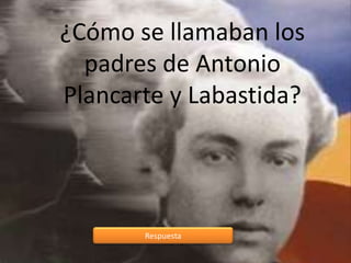 Respuesta
¿Cómo se llamaban los
padres de Antonio
Plancarte y Labastida?
 
