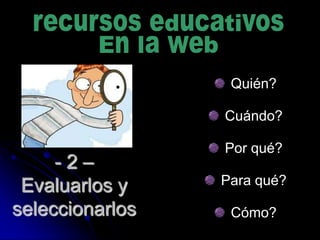 Quién?

                 Cuándo?

                 Por qué?
     -2–
 Evaluarlos y    Para qué?

seleccionarlos    Cómo?
 