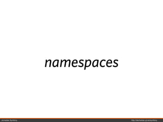 namespaces


Jornadas Symfony                http://decharlas.uji.es/symfony
 