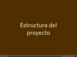 Estructura del
                     proyecto


Jornadas Symfony                    http://decharlas.uji.es/symfony
 