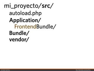 mi_proyecto/src/
              autoload.php
              Application/
                FrontendBundle/
              Bundle/
              vendor/



Jornadas Symfony                  http://decharlas.uji.es/symfony
 