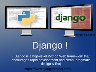 http://goo.gl/YXnA9




            Django !
( Django is a high-level Python Web framework that
encourages rapid development and clean, pragmatic
                    design & Etc)
        https://www.djangoproject.com/
 