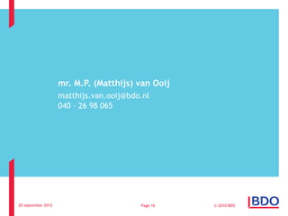 mr. M.P. (Matthijs) van Ooij
                    matthijs.van.ooij@bdo.nl
                    040 - 26 98 065




20 september 2012                        Page 16   © 2010 BDO
 
