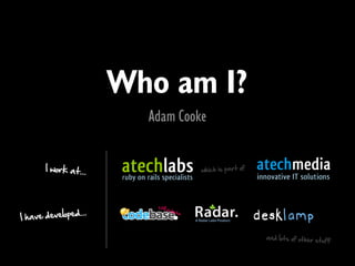 Who am I?
                         Adam Cooke


       I work at...               which is part of




                 ...
I have developed

                                                     and lots of other stuf
                                                                            f
 