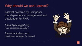 Why should we use Laravel?
Laravel powered by Composer,
tool dependency management and
autoloader for PHP.
https://packagist.org
main composer repository.
http://packalyst.com
directory of packages for Laravel.
 