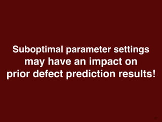 31
Suboptimal parameter settings 
may have an impact on  
prior defect prediction results!
 