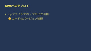 AWSへのデプロイ
• zipファイルでのデプロイが可能
! コードのバージョン管理
 